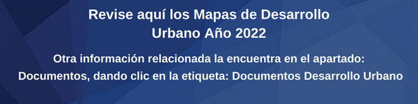Revise aquí los mapas de desarrollo urbano año 2022